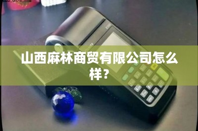 山西麻林商贸怎么样?